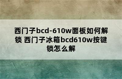 西门子bcd-610w面板如何解锁 西门子冰箱bcd610w按键锁怎么解